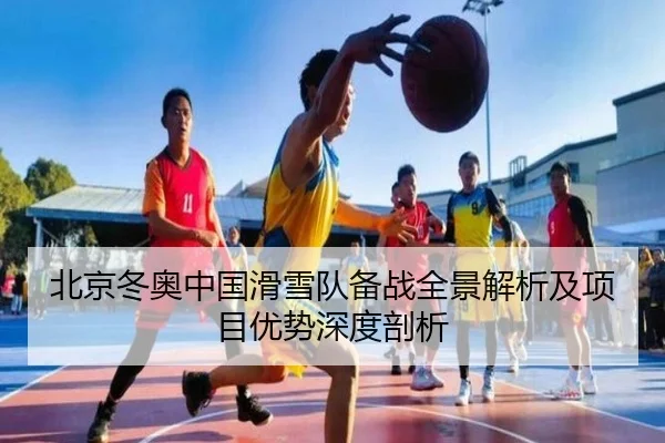 北京冬奥中国滑雪队备战全景解析及项目优势深度剖析